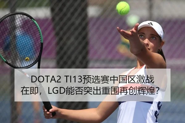 DOTA2 TI13预选赛中国区激战在即，LGD能否突出重围再创辉煌？